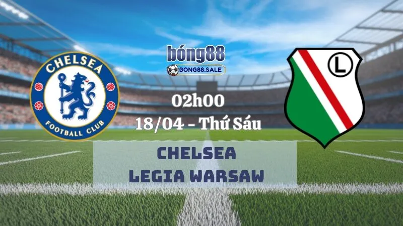 Tỷ lệ kèo hôm nay bong88 Conference League | Chelsea - Legia Warsaw 18/04/2025