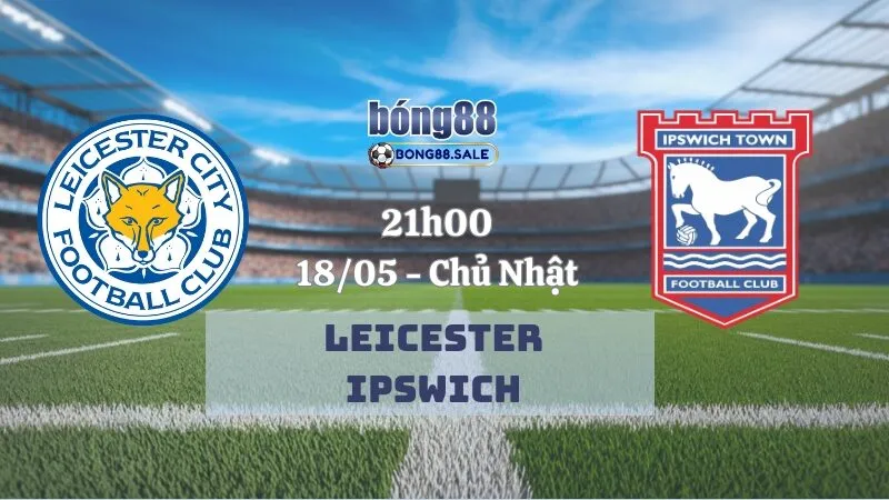 Nhận Định Kèo Hôm Nay Bong88 Ngoại Hạng Anh | Leicester - Ipswich 18/05/2025